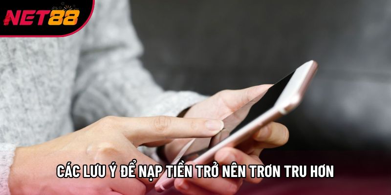 Các lưu ý để nạp tiền trở nên trơn tru hơn