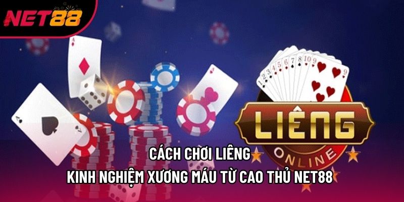 Cách Chơi Liêng - Kinh Nghiệm Xương Máu Từ Cao Thủ Net88