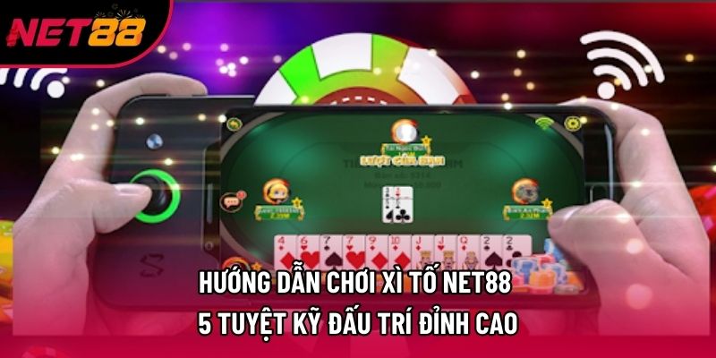 Hướng Dẫn Chơi Xì Tố Net88 – 5 Tuyệt Kỹ Đấu Trí Đỉnh Cao