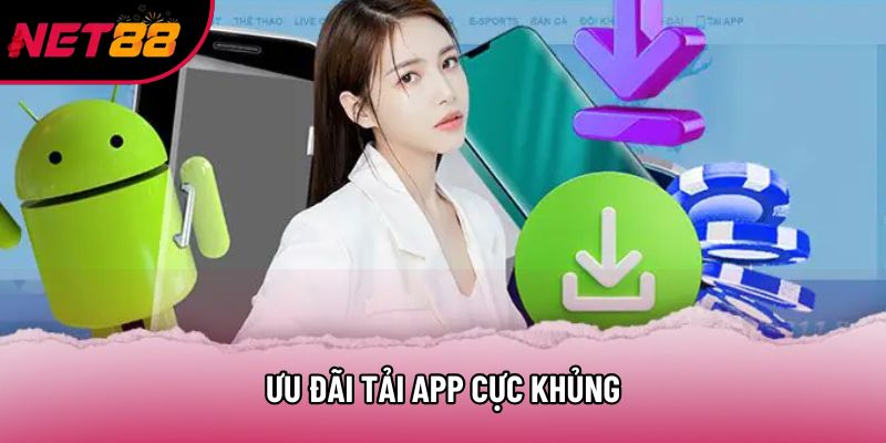 Ưu đãi tải app cực khủng Ưu đãi tải app cực khủng