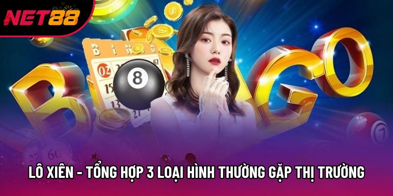 Lô Xiên - Tổng Hợp 3 Loại Hình Thường Gặp Trên Thị Trường