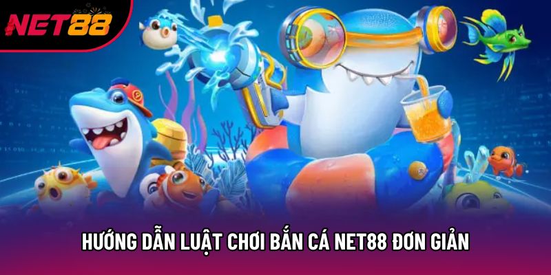 Hướng dẫn luật chơi bắn cá Net88 đơn giản