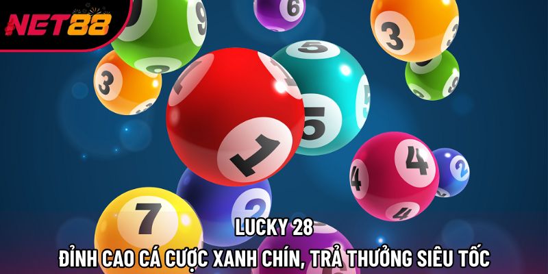 Lucky 28: Đỉnh Cao Cá Cược Xanh Chín, Trả Thưởng Siêu Tốc