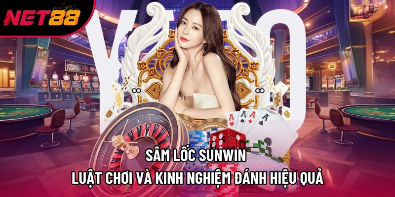 Sâm Lốc Sunwin | Luật Chơi Và Kinh Nghiệm Đánh Hiệu Quả